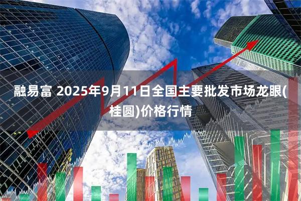 融易富 2025年9月11日全国主要批发市场龙眼(桂圆)价格行情