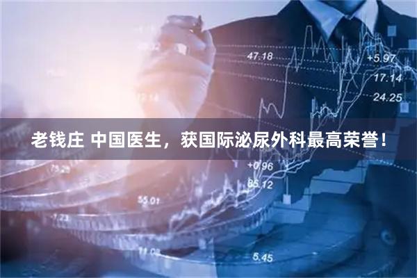 老钱庄 中国医生，获国际泌尿外科最高荣誉！