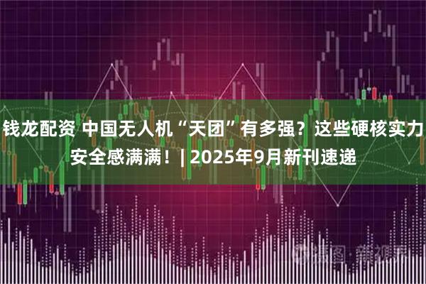 钱龙配资 中国无人机“天团”有多强？这些硬核实力安全感满满！| 2025年9月新刊速递