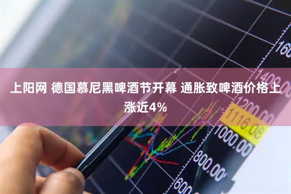 上阳网 德国慕尼黑啤酒节开幕 通胀致啤酒价格上涨近4%