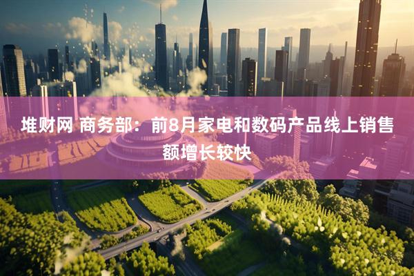 堆财网 商务部：前8月家电和数码产品线上销售额增长较快