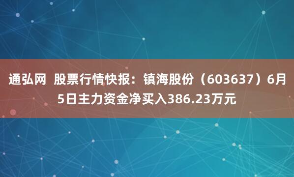 通弘网  股票行情快报：镇海股份（603637）6月5日主力资金净买入386.23万元