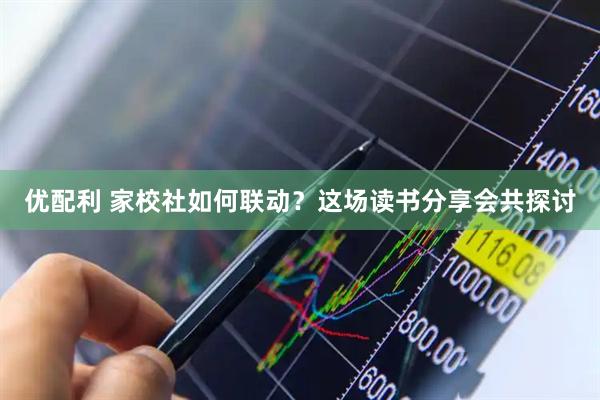 优配利 家校社如何联动？这场读书分享会共探讨