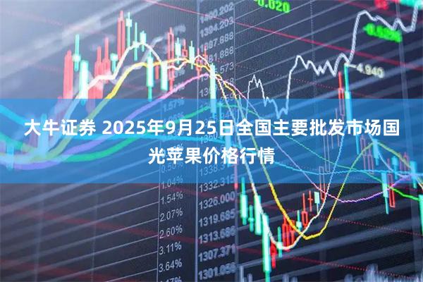 大牛证券 2025年9月25日全国主要批发市场国光苹果价格行情
