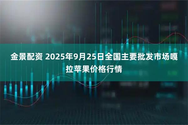 金景配资 2025年9月25日全国主要批发市场嘎拉苹果价格行情