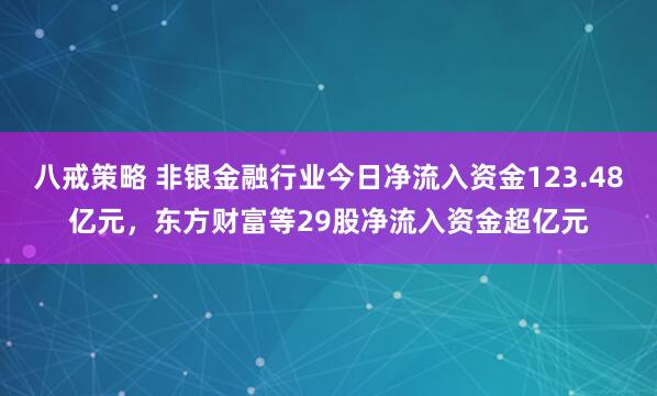 八戒策略 非银金融行业今日净流入资金123.48亿元，东方财富等29股净流入资金超亿元