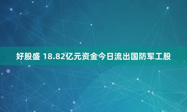 好股盛 18.82亿元资金今日流出国防军工股