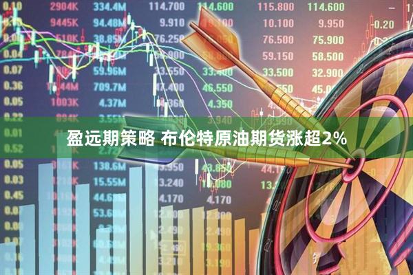 盈远期策略 布伦特原油期货涨超2%