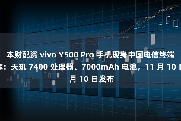 本财配资 vivo Y500 Pro 手机现身中国电信终端产品库:天玑 7400 处理器、7000mAh 电池,11 月 10 日发布