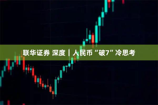 联华证券 深度|人民币“破7”冷思考