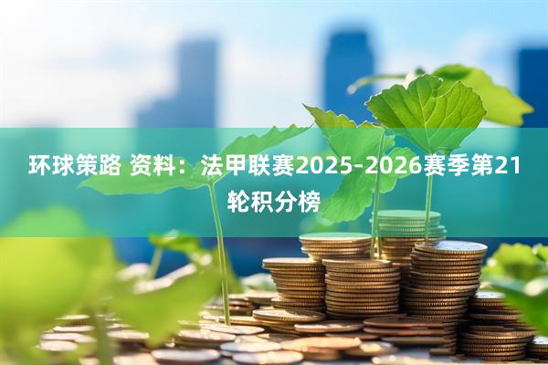 环球策路 资料：法甲联赛2025-2026赛季第21轮积分榜