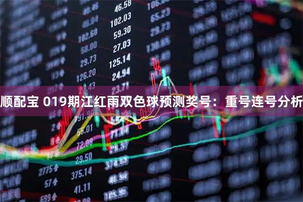 顺配宝 019期江红雨双色球预测奖号:重号连号分析