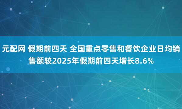 元配网 假期前四天 全国重点零售和餐饮企业日均销售额较2025年假期前四天增长8.6%