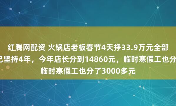 红腾网配资 火锅店老板春节4天挣33.9万元全部分给员工:已坚持4年,今年店长分到14860元,临时寒假工也分了3000多元
