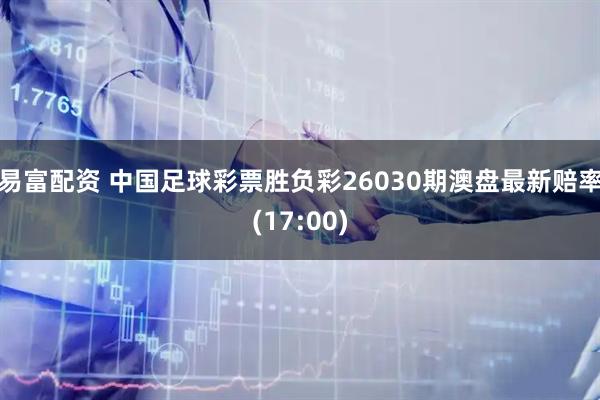 易富配资 中国足球彩票胜负彩26030期澳盘最新赔率(17:00)
