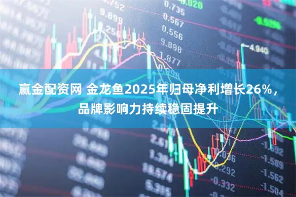 赢金配资网 金龙鱼2025年归母净利增长26%,品牌影响力持续稳固提升