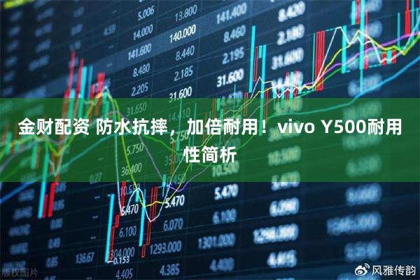 金财配资 防水抗摔,加倍耐用!vivo Y500耐用性简析