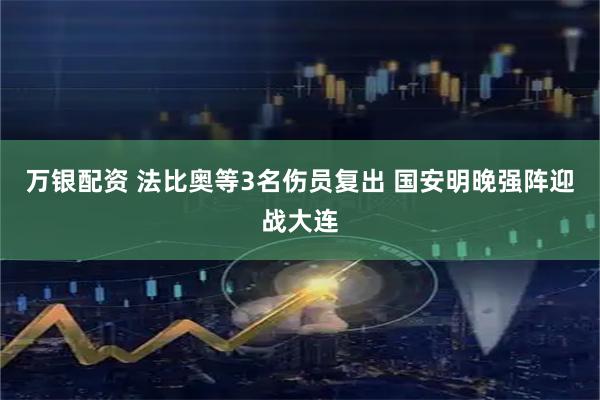 万银配资 法比奥等3名伤员复出 国安明晚强阵迎战大连