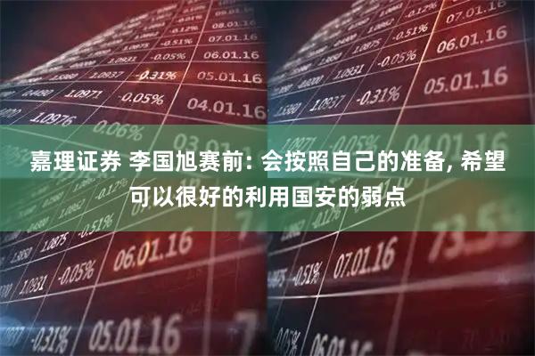 嘉理证券 李国旭赛前: 会按照自己的准备, 希望可以很好的利用国安的弱点