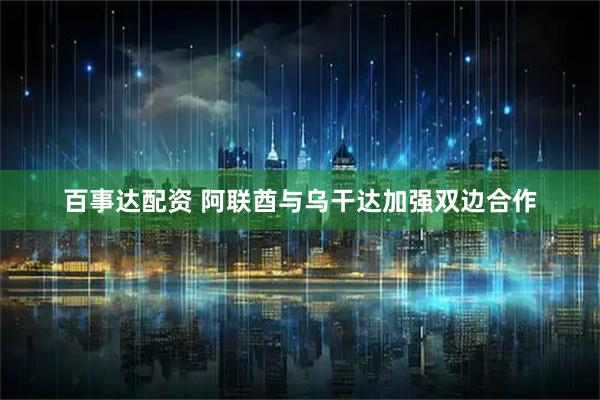 百事达配资 阿联酋与乌干达加强双边合作